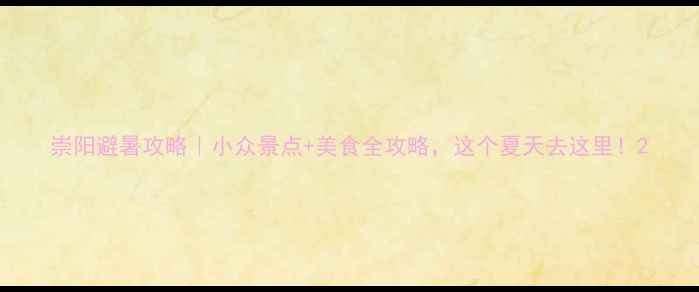 图片 崇阳避暑攻略｜小众景点+美食全攻略，这个夏天去这里！2