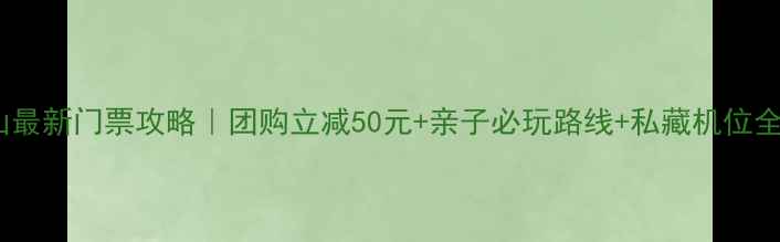 图片 嵖岈山最新门票攻略｜团购立减50元+亲子必玩路线+私藏机位全公开1