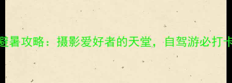 图片 巴中光雾山避暑攻略：摄影爱好者的天堂，自驾游必打卡的仙境秘境