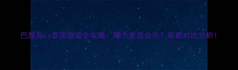 图片 巴厘岛vs泰国旅游全攻略：哪个更适合你？最新对比分析1