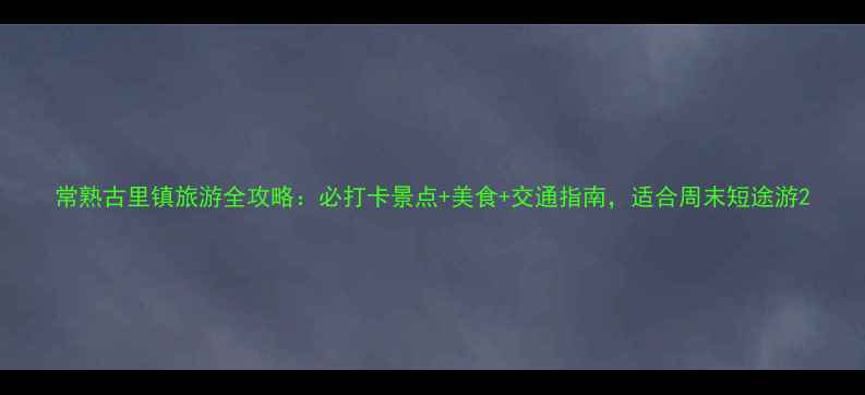图片 常熟古里镇旅游全攻略：必打卡景点+美食+交通指南，适合周末短途游2