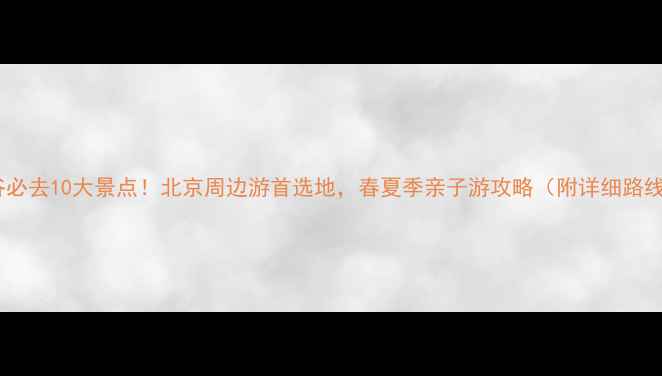 图片 平谷必去10大景点！北京周边游首选地，春夏季亲子游攻略（附详细路线）2