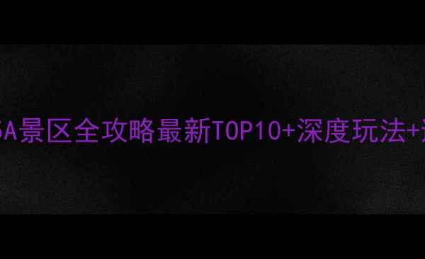 图片 广东必去5A景区全攻略最新TOP10+深度玩法+避坑指南2