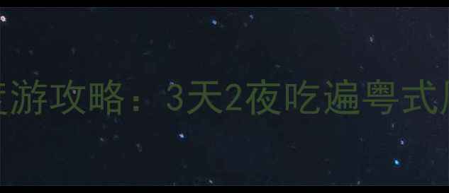 图片 广东必吃美食地图+深度游攻略：3天2夜吃遍粤式风味，附隐藏菜单推荐1