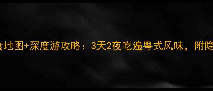 图片 广东必吃美食地图+深度游攻略：3天2夜吃遍粤式风味，附隐藏菜单推荐2