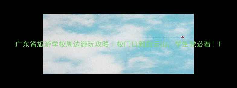 图片 广东省旅游学校周边游玩攻略｜校门口到白云山，学生党必看！1