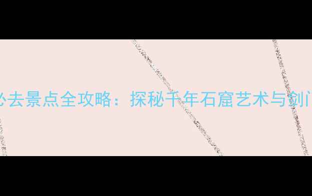 图片 广元千佛崖必去景点全攻略：探秘千年石窟艺术与剑门关联动玩法