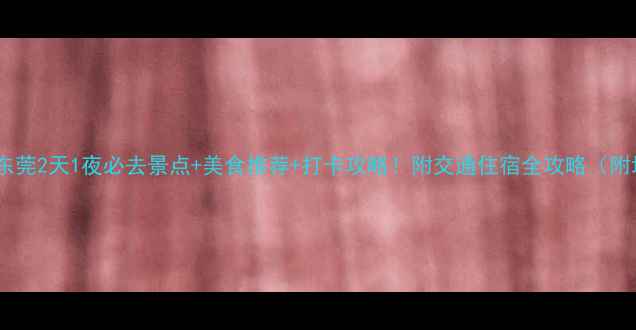 图片 广州+东莞2天1夜必去景点+美食推荐+打卡攻略！附交通住宿全攻略（附地图）