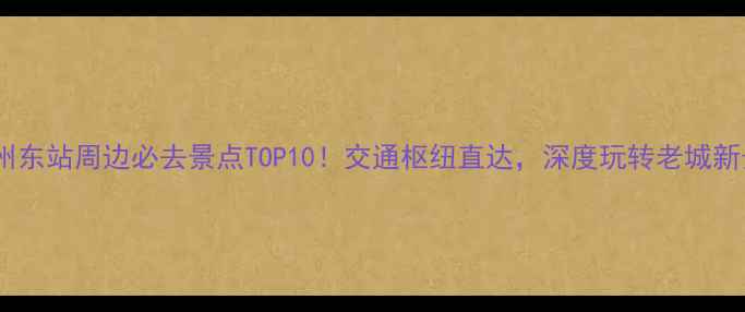 图片 广州东站周边必去景点TOP10！交通枢纽直达，深度玩转老城新景2
