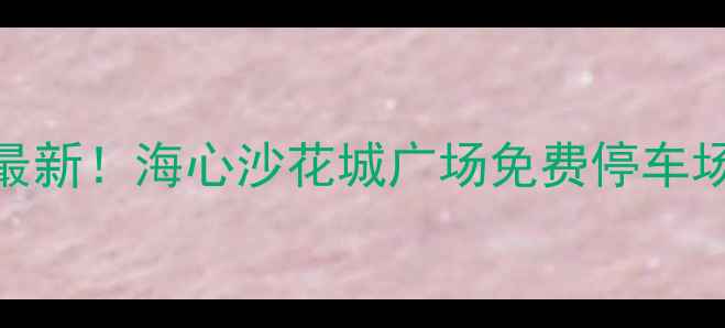 图片 广州塔周边停车攻略最新！海心沙花城广场免费停车场+地铁接驳指南🚗💨2