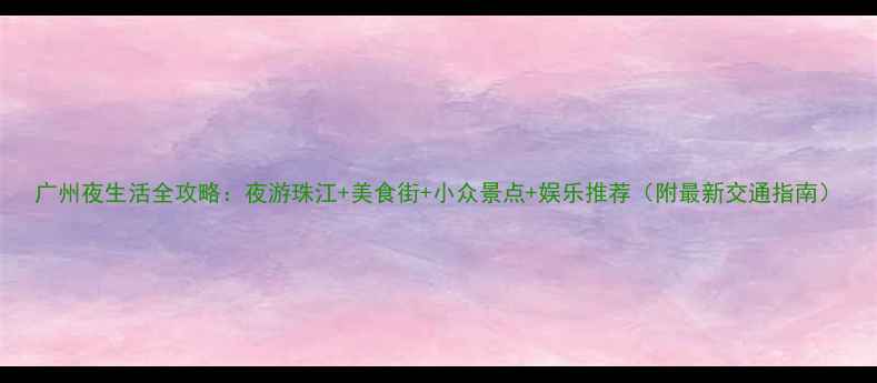 图片 广州夜生活全攻略：夜游珠江+美食街+小众景点+娱乐推荐（附最新交通指南）
