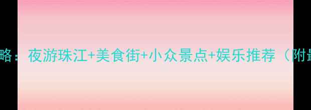 图片 广州夜生活全攻略：夜游珠江+美食街+小众景点+娱乐推荐（附最新交通指南）1