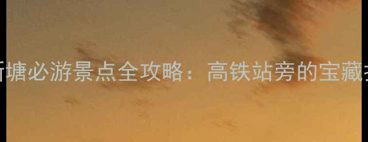 图片 广州新塘必游景点全攻略：高铁站旁的宝藏打卡地