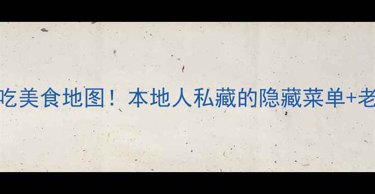 图片 广州老城区必吃美食地图！本地人私藏的隐藏菜单+老字号店铺推荐