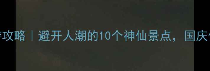图片 广西国庆旅游攻略｜避开人潮的10个神仙景点，国庆假期这样玩！