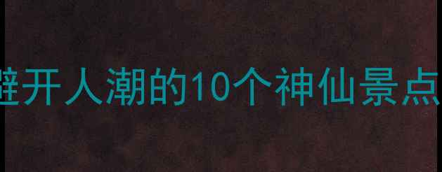 图片 广西国庆旅游攻略｜避开人潮的10个神仙景点，国庆假期这样玩！1