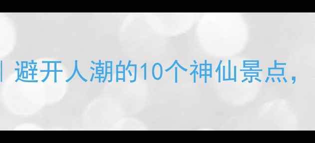 图片 广西国庆旅游攻略｜避开人潮的10个神仙景点，国庆假期这样玩！2