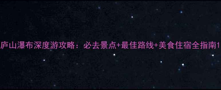 图片 庐山瀑布深度游攻略：必去景点+最佳路线+美食住宿全指南1