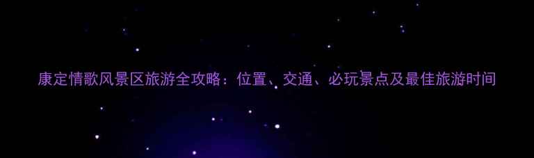 图片 康定情歌风景区旅游全攻略：位置、交通、必玩景点及最佳旅游时间