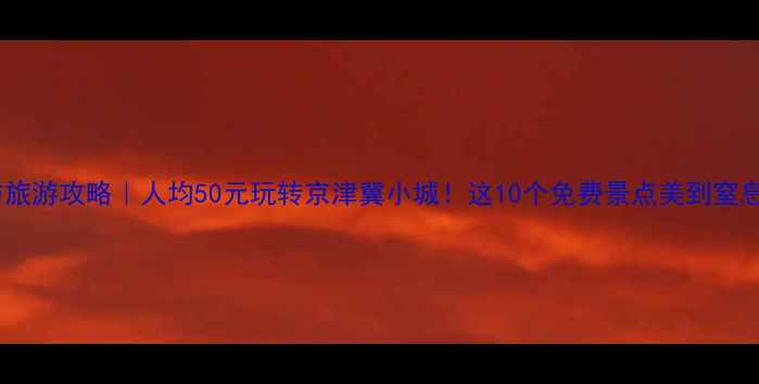 图片 廊坊旅游攻略｜人均50元玩转京津冀小城！这10个免费景点美到窒息🌿1
