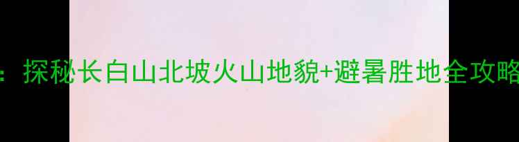 图片 延吉到望天鹅自驾游攻略：探秘长白山北坡火山地貌+避暑胜地全攻略（附详细路线门票住宿）