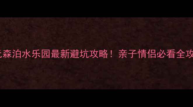图片 开元森泊水乐园最新避坑攻略！亲子情侣必看全攻略1