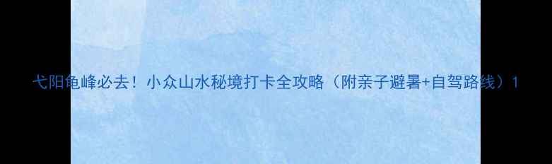 图片 弋阳龟峰必去！小众山水秘境打卡全攻略（附亲子避暑+自驾路线）1