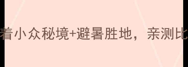 图片 张家口必去！这4个县藏着小众秘境+避暑胜地，亲测比北京周边更值得打卡！2