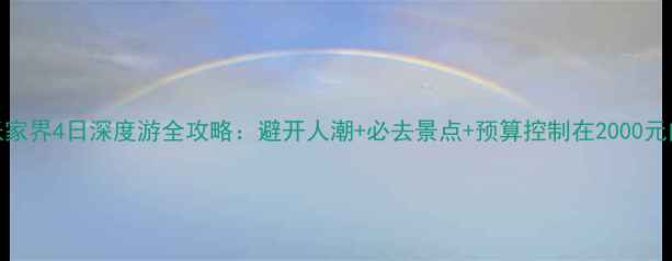 图片 张家界4日深度游全攻略：避开人潮+必去景点+预算控制在2000元内