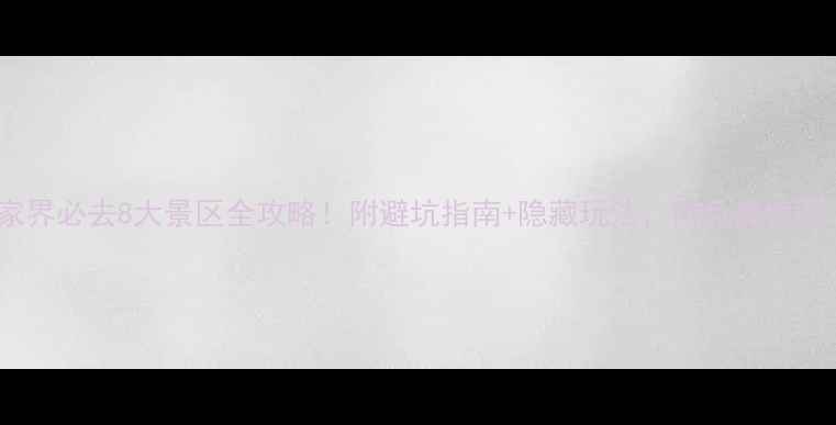 图片 张家界必去8大景区全攻略！附避坑指南+隐藏玩法，附免费地图🌄1