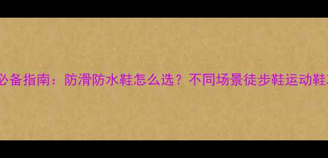 图片 张家界旅游必备指南：防滑防水鞋怎么选？不同场景徒步鞋运动鞋凉鞋全攻略1