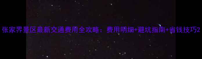 图片 张家界景区最新交通费用全攻略：费用明细+避坑指南+省钱技巧2