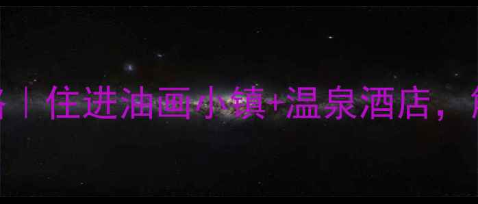 图片 弥勒3天2晚全攻略｜住进油画小镇+温泉酒店，解锁云南小众秘境