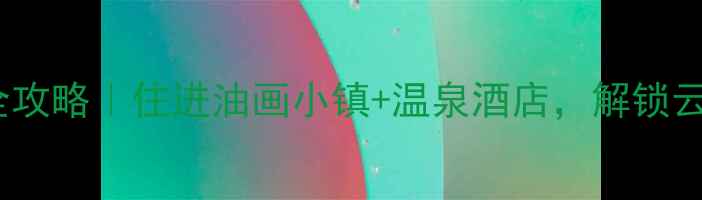 图片 弥勒3天2晚全攻略｜住进油画小镇+温泉酒店，解锁云南小众秘境2