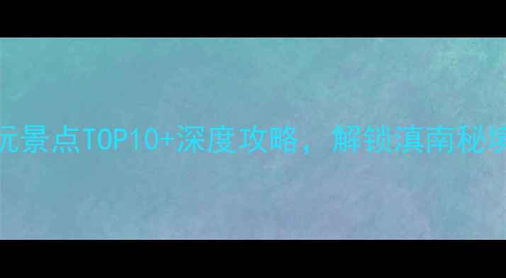 图片 弥勒旅游必玩景点TOP10+深度攻略，解锁滇南秘境的N种玩法2