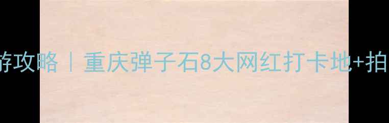 图片 弹子石周边周末游攻略｜重庆弹子石8大网红打卡地+拍照圣地+美食地图