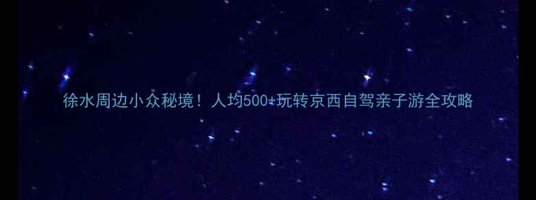 图片 徐水周边小众秘境！人均500+玩转京西自驾亲子游全攻略