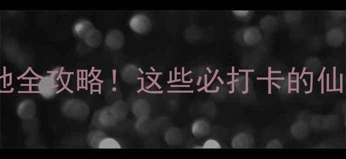 图片 微微一笑很倾城取景地全攻略！这些必打卡的仙气地点你去了几个？1