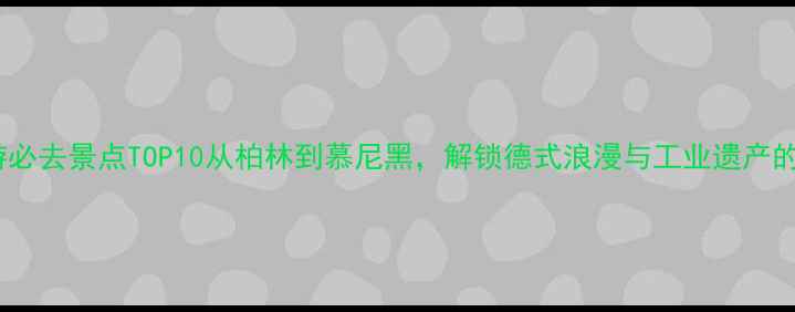 图片 德国深度游必去景点TOP10从柏林到慕尼黑，解锁德式浪漫与工业遗产的完美旅行1