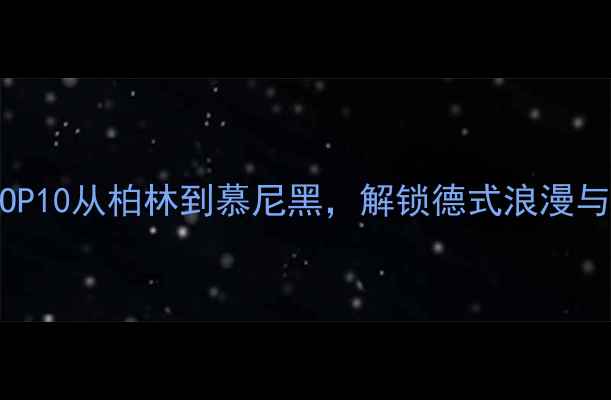 图片 德国深度游必去景点TOP10从柏林到慕尼黑，解锁德式浪漫与工业遗产的完美旅行2