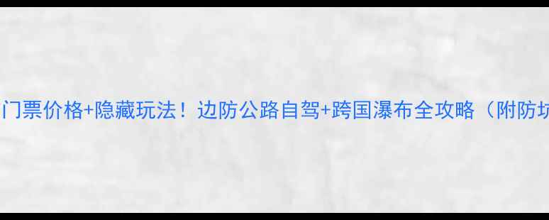 图片 德天瀑布门票价格+隐藏玩法！边防公路自驾+跨国瀑布全攻略（附防坑指南）2
