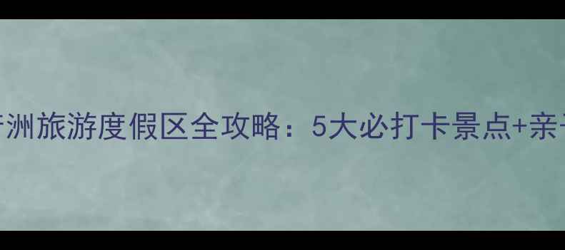 图片 必去亲子游目的地！王府洲旅游度假区全攻略：5大必打卡景点+亲子套餐+美食地图大公开2