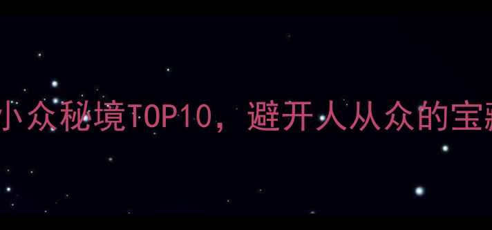 图片 必去！国内避暑小众秘境TOP10，避开人从众的宝藏旅行地清单✨1