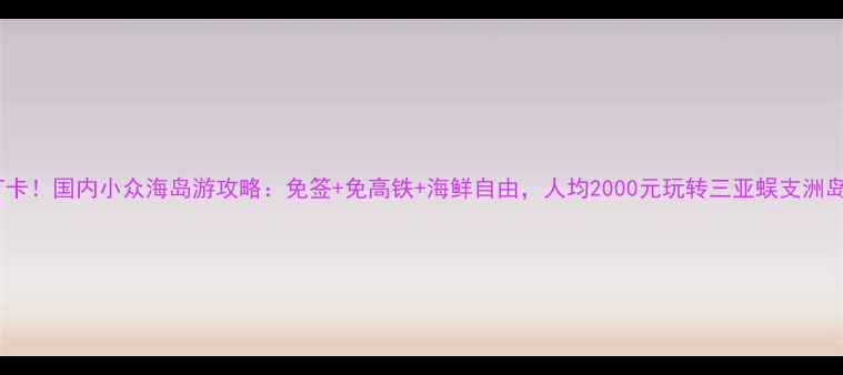 图片 必打卡！国内小众海岛游攻略：免签+免高铁+海鲜自由，人均2000元玩转三亚蜈支洲岛！2