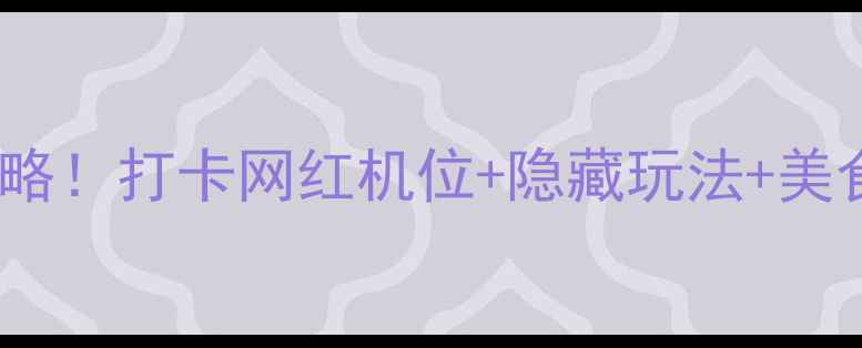 图片 必玩点点梦想城全攻略！打卡网红机位+隐藏玩法+美食地图，附交通攻略1
