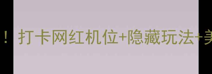 图片 必玩点点梦想城全攻略！打卡网红机位+隐藏玩法+美食地图，附交通攻略2