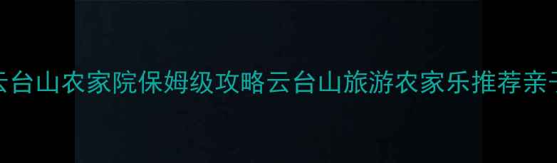 图片 必看！云台山农家院保姆级攻略云台山旅游农家乐推荐亲子游攻略