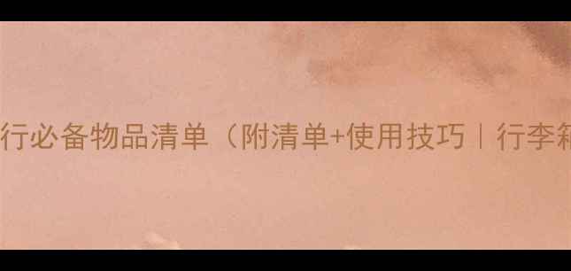 图片 必看！短途旅行必备物品清单（附清单+使用技巧｜行李箱收纳指南）1