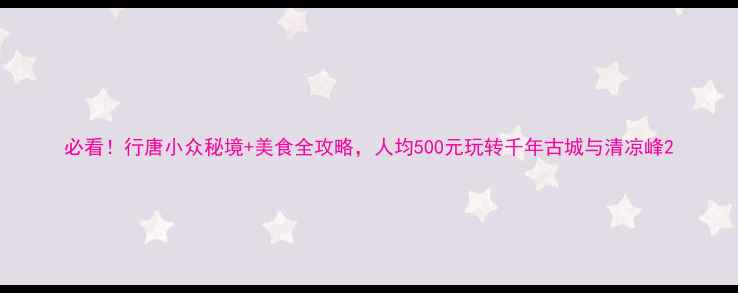 图片 必看！行唐小众秘境+美食全攻略，人均500元玩转千年古城与清凉峰2