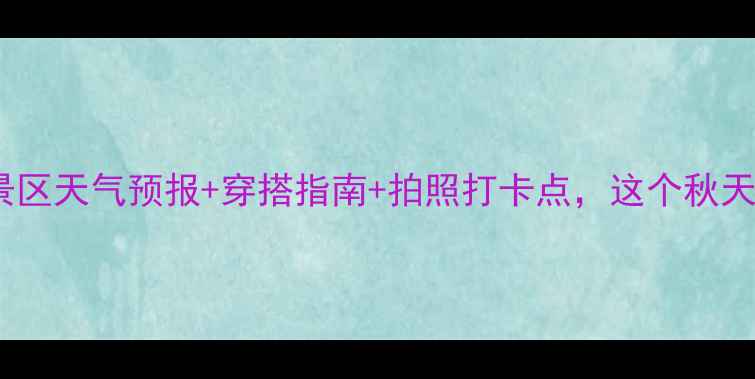 图片 必看！龙庆峡景区天气预报+穿搭指南+拍照打卡点，这个秋天怎么玩转？🍂2